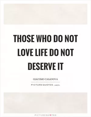 Those who do not love life do not deserve it Picture Quote #1