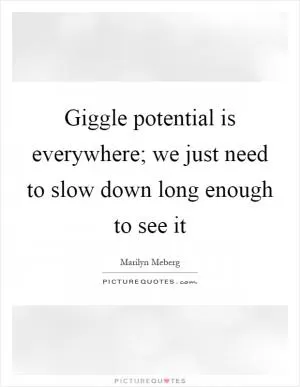 Giggle potential is everywhere; we just need to slow down long enough to see it Picture Quote #1