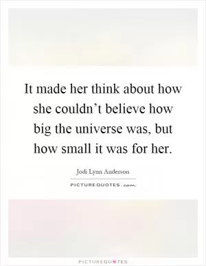 It made her think about how she couldn’t believe how big the universe was, but how small it was for her Picture Quote #1