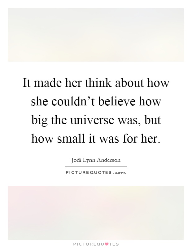 It made her think about how she couldn't believe how big the universe was, but how small it was for her Picture Quote #1