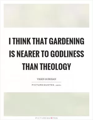 I think that gardening is nearer to godliness than theology Picture Quote #1