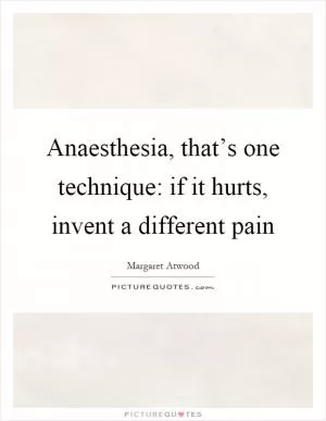 Anaesthesia, that’s one technique: if it hurts, invent a different pain Picture Quote #1
