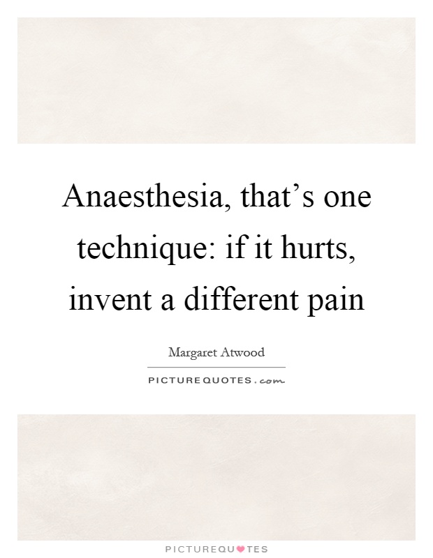 Anaesthesia, that's one technique: if it hurts, invent a different pain Picture Quote #1