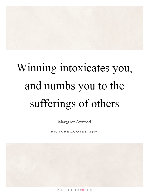 Winning intoxicates you, and numbs you to the sufferings of others Picture Quote #1