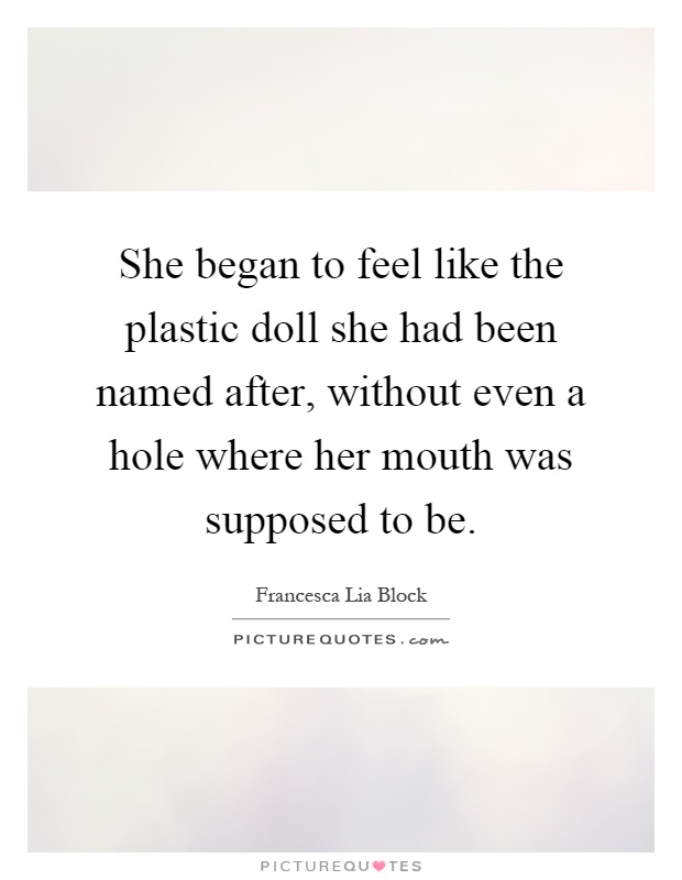 She began to feel like the plastic doll she had been named after, without even a hole where her mouth was supposed to be Picture Quote #1