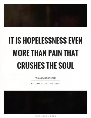 It is hopelessness even more than pain that crushes the soul Picture Quote #1