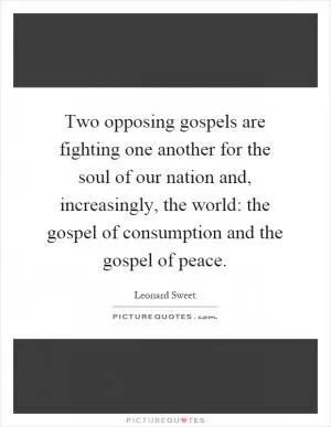 Two opposing gospels are fighting one another for the soul of our nation and, increasingly, the world: the gospel of consumption and the gospel of peace Picture Quote #1