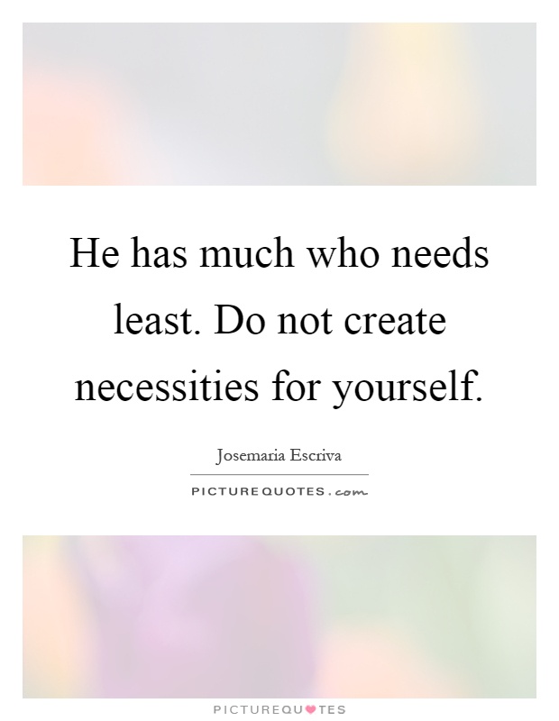 He has much who needs least. Do not create necessities for yourself Picture Quote #1