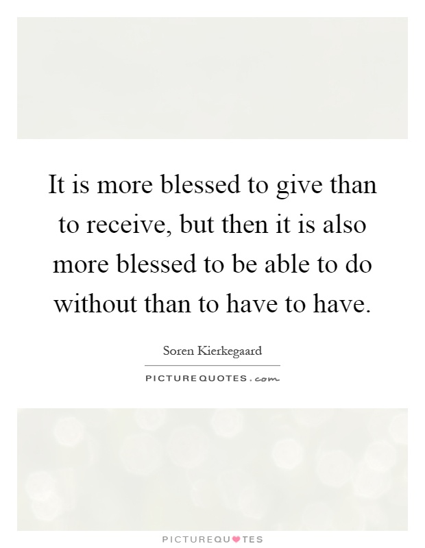 It is more blessed to give than to receive, but then it is also more blessed to be able to do without than to have to have Picture Quote #1