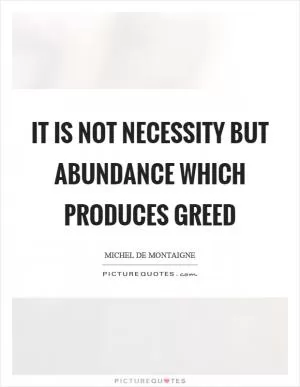 It is not necessity but abundance which produces greed Picture Quote #1