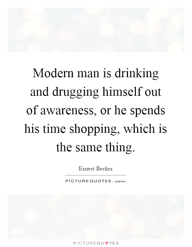 Modern man is drinking and drugging himself out of awareness, or he spends his time shopping, which is the same thing Picture Quote #1