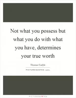 Not what you possess but what you do with what you have, determines your true worth Picture Quote #1