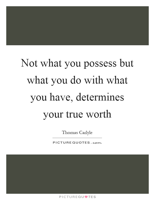 Not what you possess but what you do with what you have, determines your true worth Picture Quote #1