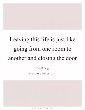Leaving this life is just like going from one room to another and closing the door Picture Quote #1