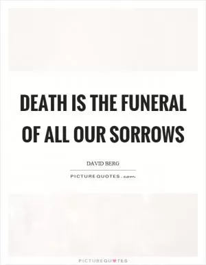 Death is the funeral of all our sorrows Picture Quote #1
