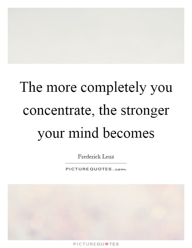 The more completely you concentrate, the stronger your mind becomes Picture Quote #1