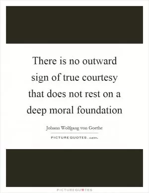 There is no outward sign of true courtesy that does not rest on a deep moral foundation Picture Quote #1