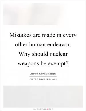 Mistakes are made in every other human endeavor. Why should nuclear weapons be exempt? Picture Quote #1