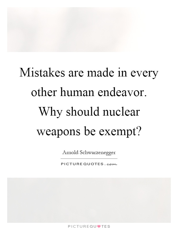 Mistakes are made in every other human endeavor. Why should nuclear weapons be exempt? Picture Quote #1