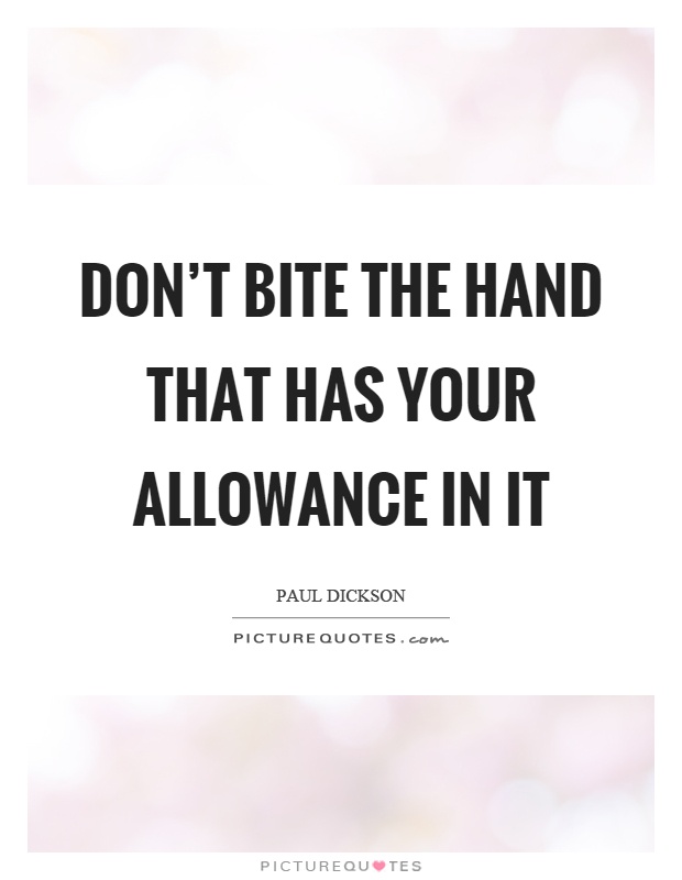 Don't bite the hand that has your allowance in it Picture Quote #1