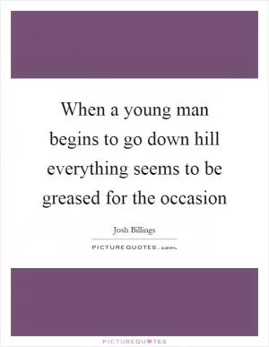 When a young man begins to go down hill everything seems to be greased for the occasion Picture Quote #1