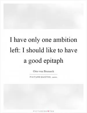 I have only one ambition left: I should like to have a good epitaph Picture Quote #1