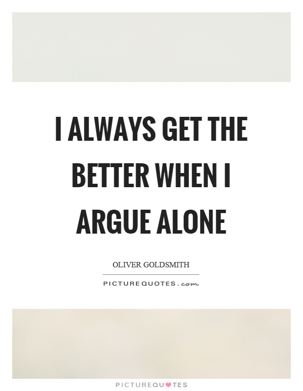 I always get the better when I argue alone Picture Quote #1