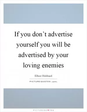 If you don’t advertise yourself you will be advertised by your loving enemies Picture Quote #1