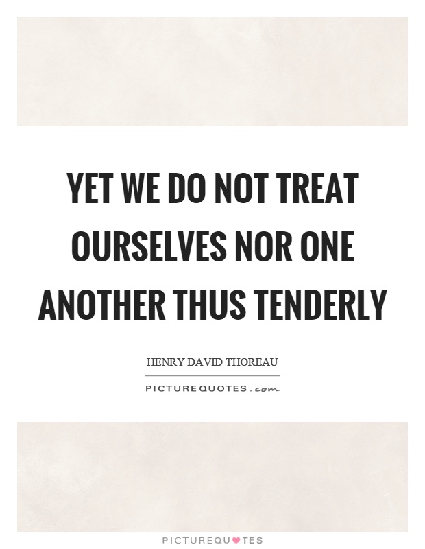 Yet we do not treat ourselves nor one another thus tenderly Picture Quote #1