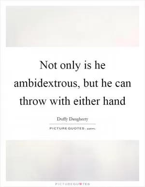 Not only is he ambidextrous, but he can throw with either hand Picture Quote #1