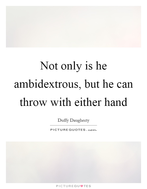 Not only is he ambidextrous, but he can throw with either hand Picture Quote #1