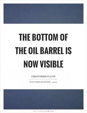 The bottom of the oil barrel is now visible Picture Quote #1