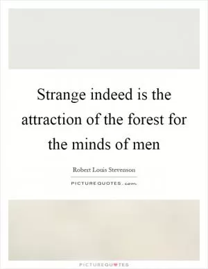 Strange indeed is the attraction of the forest for the minds of men Picture Quote #1
