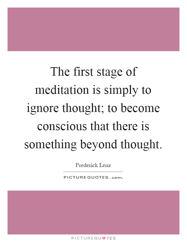 The first stage of meditation is simply to ignore thought; to become conscious that there is something beyond thought Picture Quote #1