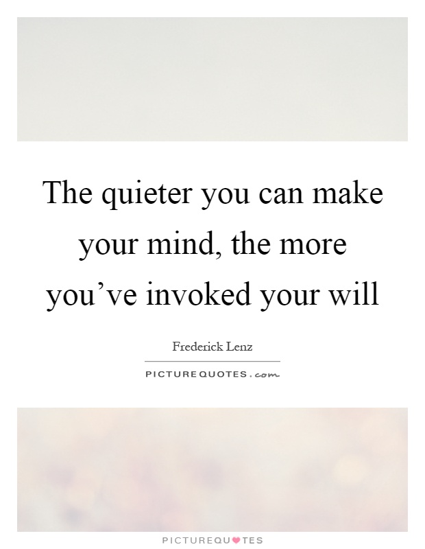 The quieter you can make your mind, the more you've invoked your will Picture Quote #1