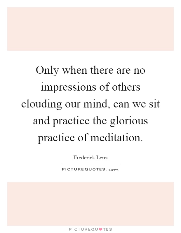 Only when there are no impressions of others clouding our mind, can we sit and practice the glorious practice of meditation Picture Quote #1