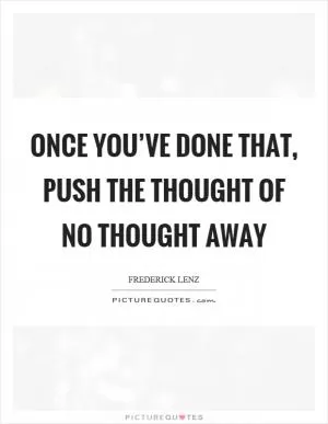 Once you’ve done that, push the thought of no thought away Picture Quote #1