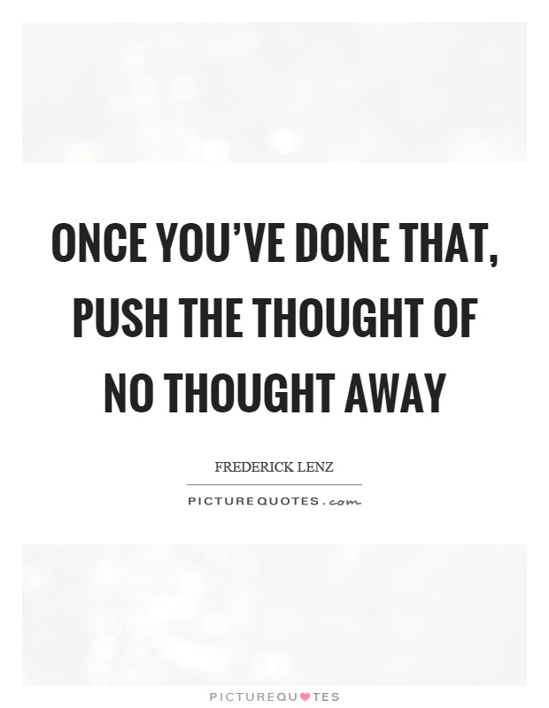 Once you've done that, push the thought of no thought away Picture Quote #1