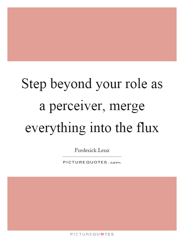 Step beyond your role as a perceiver, merge everything into the flux Picture Quote #1