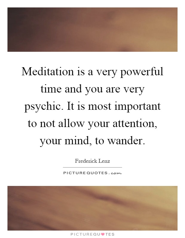 Meditation is a very powerful time and you are very psychic. It is most important to not allow your attention, your mind, to wander Picture Quote #1