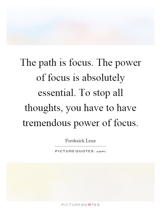 The path is focus. The power of focus is absolutely essential. To stop all thoughts, you have to have tremendous power of focus Picture Quote #1