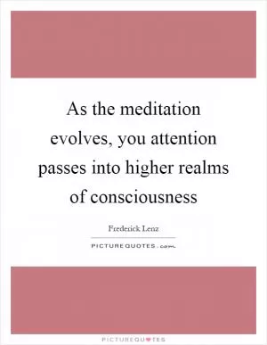 As the meditation evolves, you attention passes into higher realms of consciousness Picture Quote #1