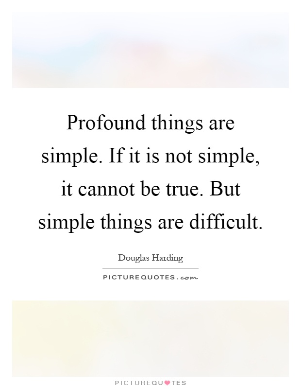 Profound things are simple. If it is not simple, it cannot be true. But simple things are difficult Picture Quote #1