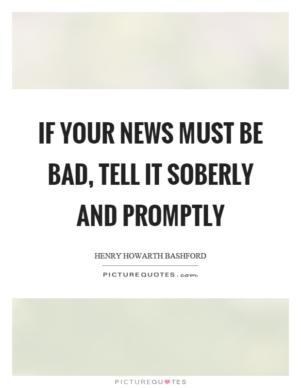 If your news must be bad, tell it soberly and promptly Picture Quote #1