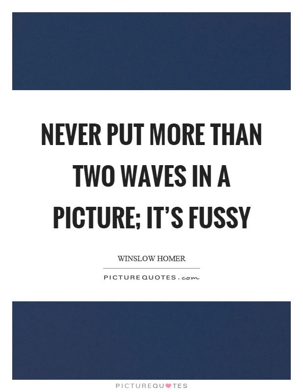 Never put more than two waves in a picture; it's fussy Picture Quote #1