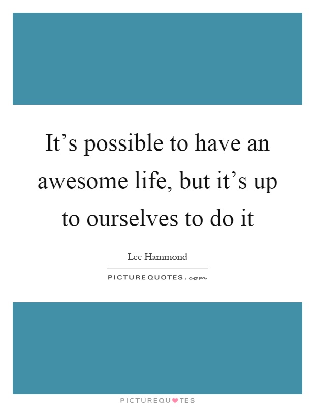 It's possible to have an awesome life, but it's up to ourselves to do it Picture Quote #1