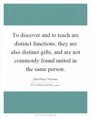 To discover and to teach are distinct functions; they are also distinct gifts, and are not commonly found united in the same person Picture Quote #1