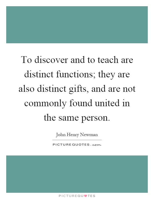 To discover and to teach are distinct functions; they are also distinct gifts, and are not commonly found united in the same person Picture Quote #1