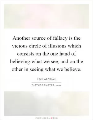 Another source of fallacy is the vicious circle of illusions which consists on the one hand of believing what we see, and on the other in seeing what we believe Picture Quote #1