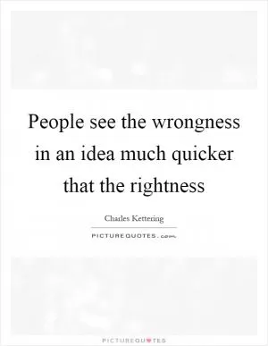 People see the wrongness in an idea much quicker that the rightness Picture Quote #1